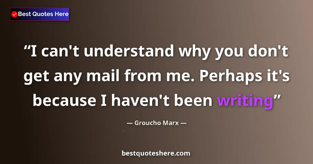 Groucho Marx quote: "I can't understand why you don't get any mail from me...."