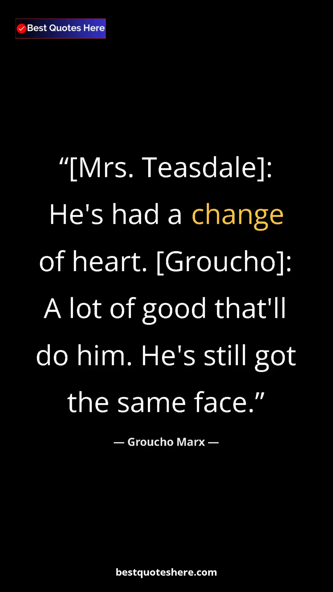 Pinterest quote poster by Groucho Marx: "[Mrs. Teasdale]: He's had a change of heart. [Groucho]: A..."