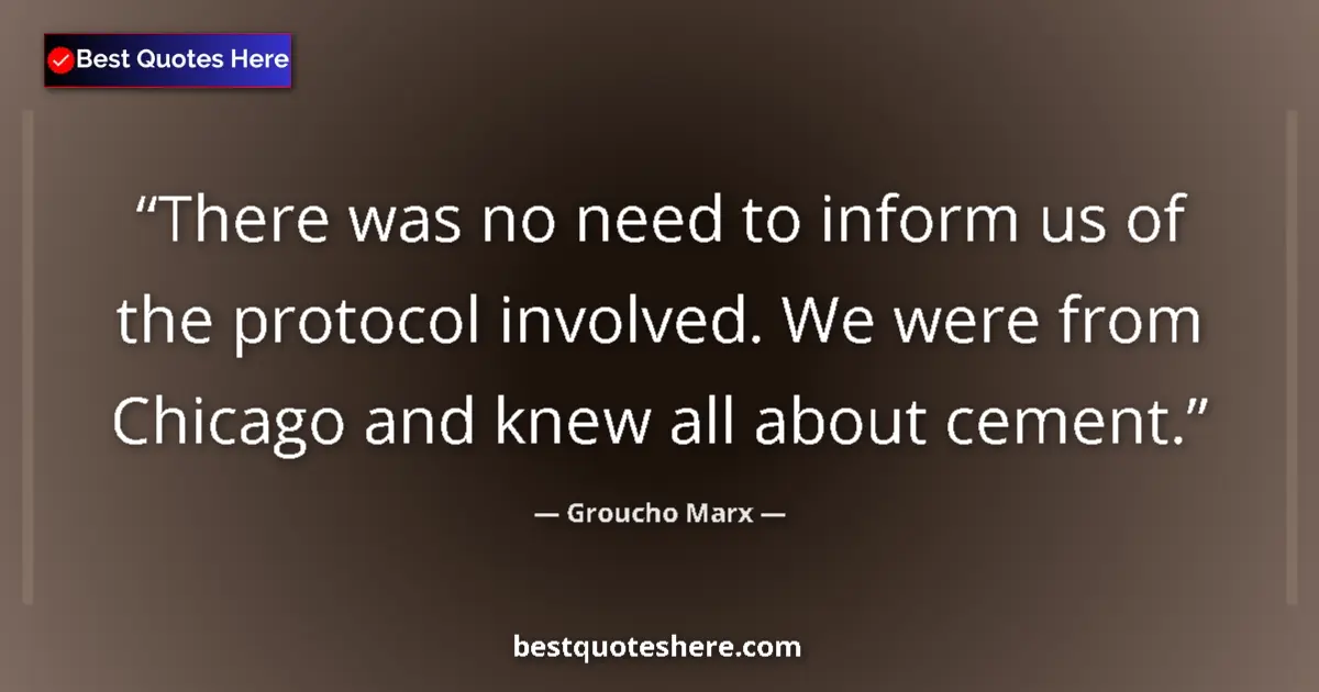 Quote by Groucho Marx: There was no need to inform us of the protocol involved. We were from Chicago and knew all about cem...