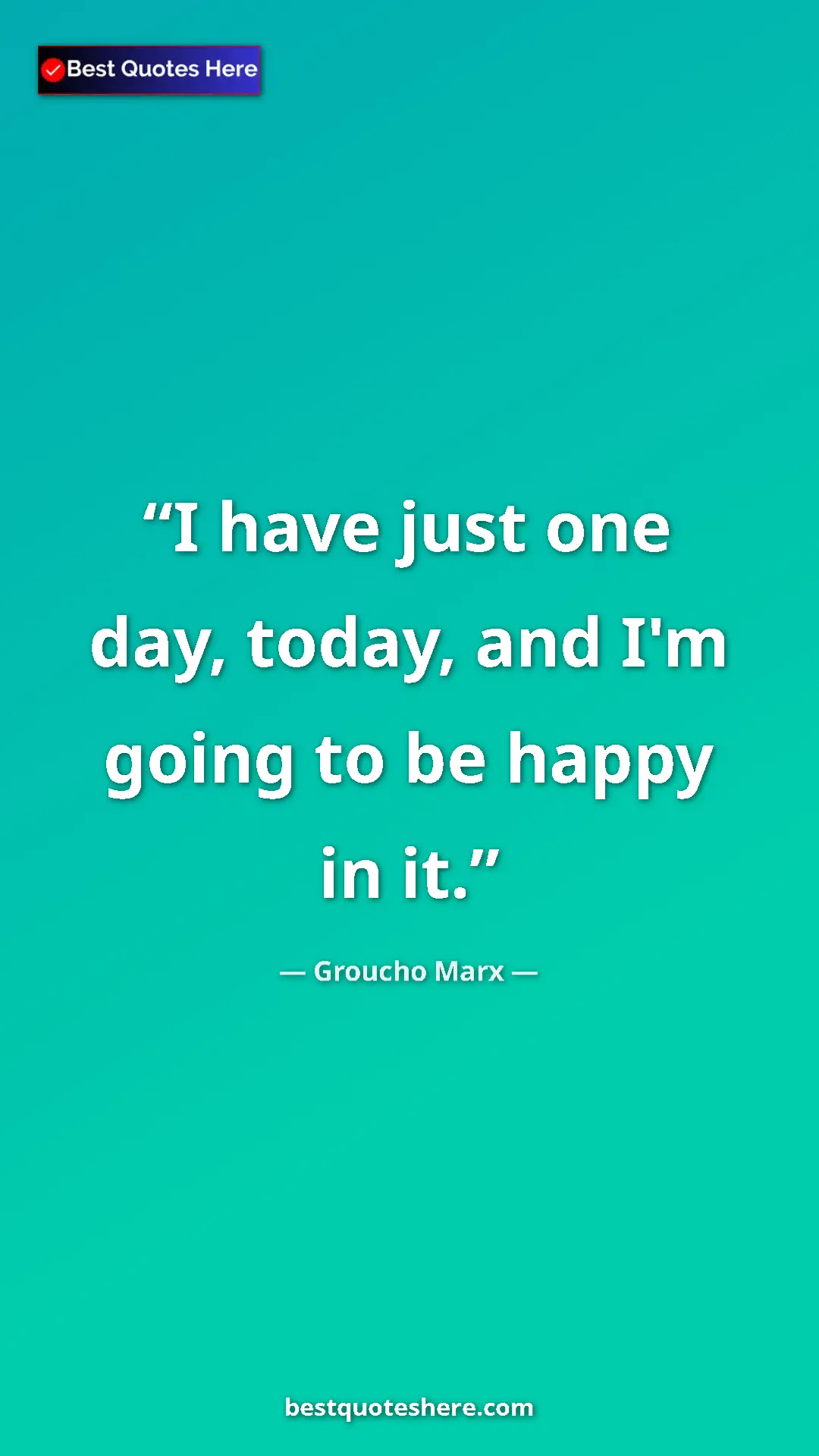 Pinterest quote poster by Groucho Marx: "I have just one day, today, and I'm going to be happy in it."
