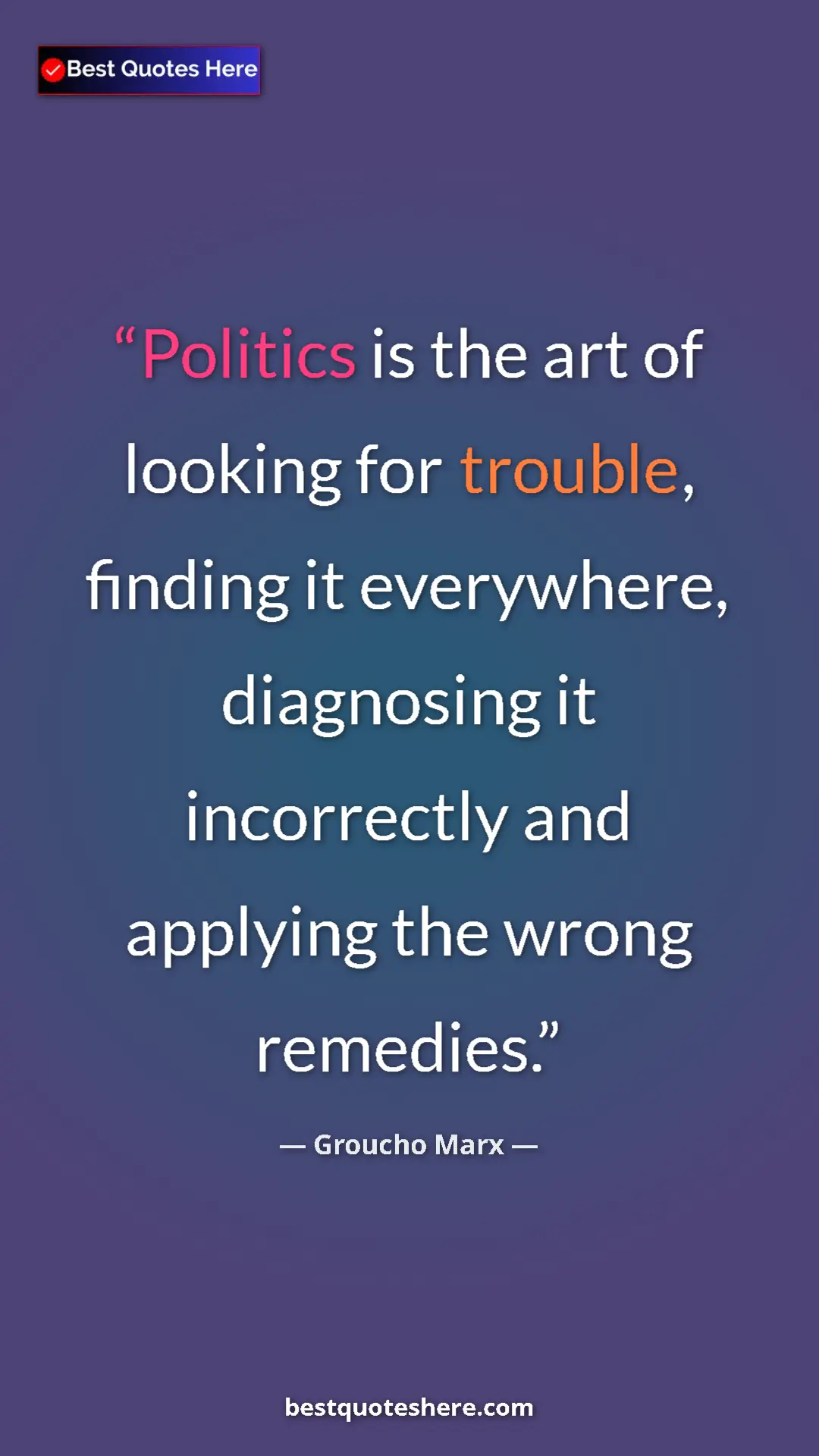 Groucho Marx Quote Card: "Politics is the art of looking for trouble, finding it..." Pinterest quote poster by Groucho Marx: "Politics is the art of looking for trouble, finding it..."
