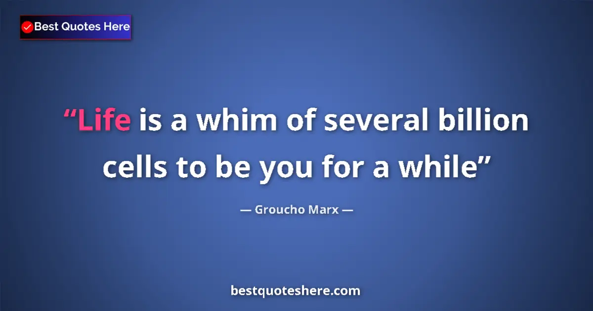 Quote by Groucho Marx: Life is a whim of several billion cells to be you for a while...