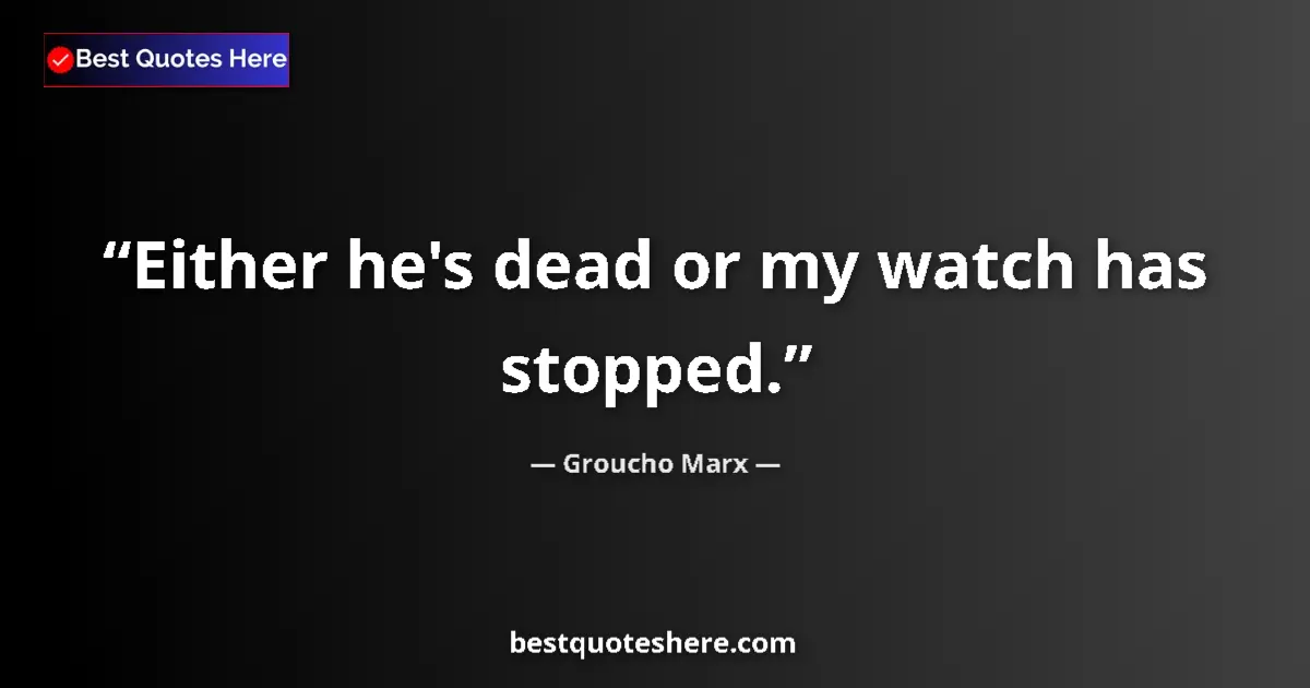 Quote by Groucho Marx: Either he's dead or my watch has stopped....