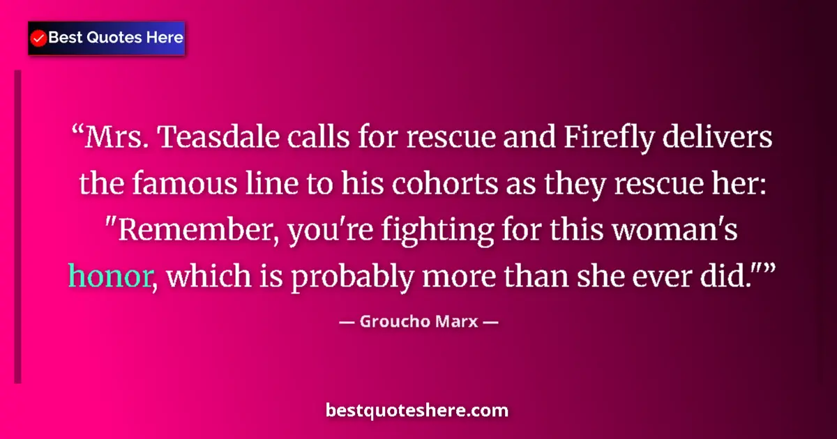 Quote by Groucho Marx: Mrs. Teasdale calls for rescue and Firefly delivers the famous line to his cohorts as they rescue he...