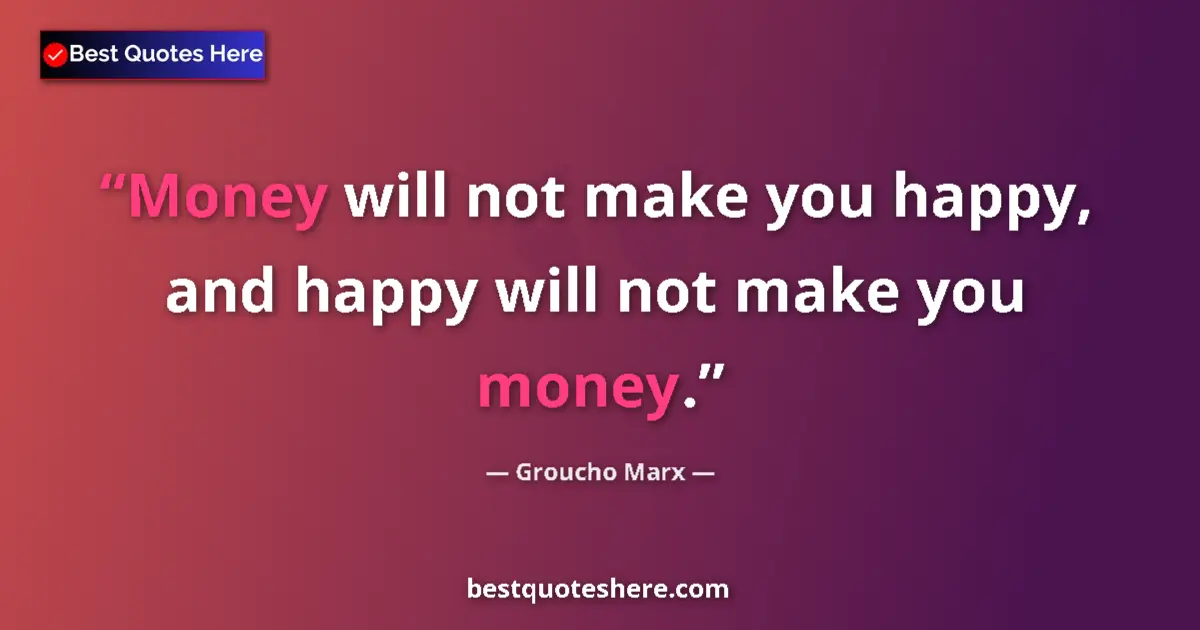 Quote by Groucho Marx: Money will not make you happy, and happy will not make you money....