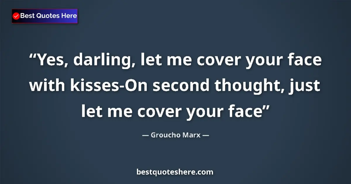 Quote by Groucho Marx: Yes, darling, let me cover your face with kisses-O