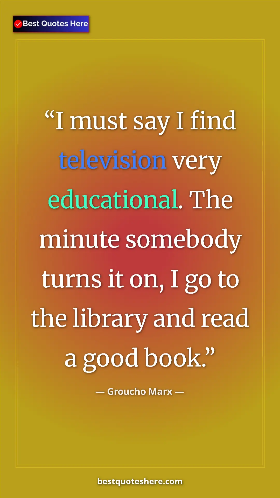 Groucho Marx Quote Card: "I must say I find television very educational. The minute so" Pinterest quote poster by Groucho Marx: "I must say I find television very educational. The minute so"