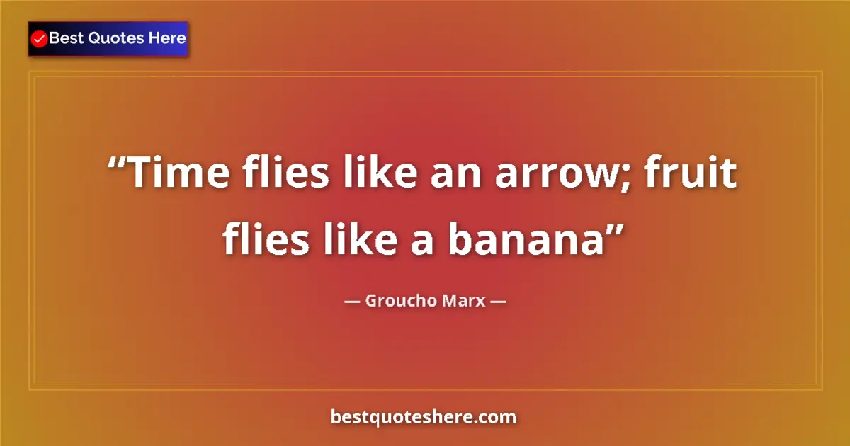 Quote by Groucho Marx: Time flies like an arrow; fruit flies like a banana...