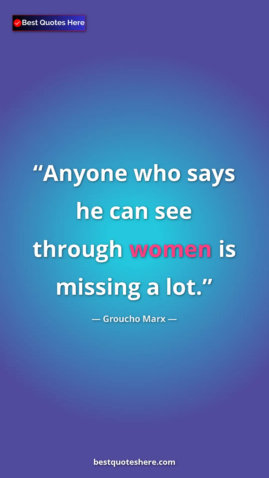 Groucho Marx Quote Card: "Anyone who says he can see through women is missing a lot." Pinterest quote poster by Groucho Marx: "Anyone who says he can see through women is missing a lot."