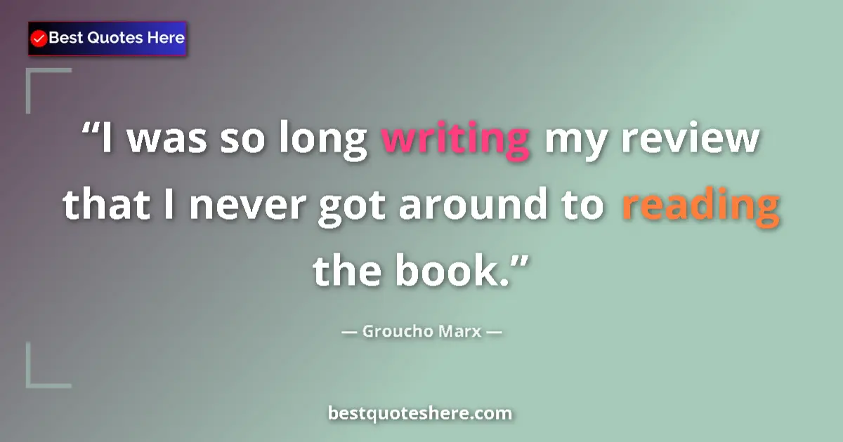 Quote by Groucho Marx: I was so long writing my review that I never got around to reading the book....