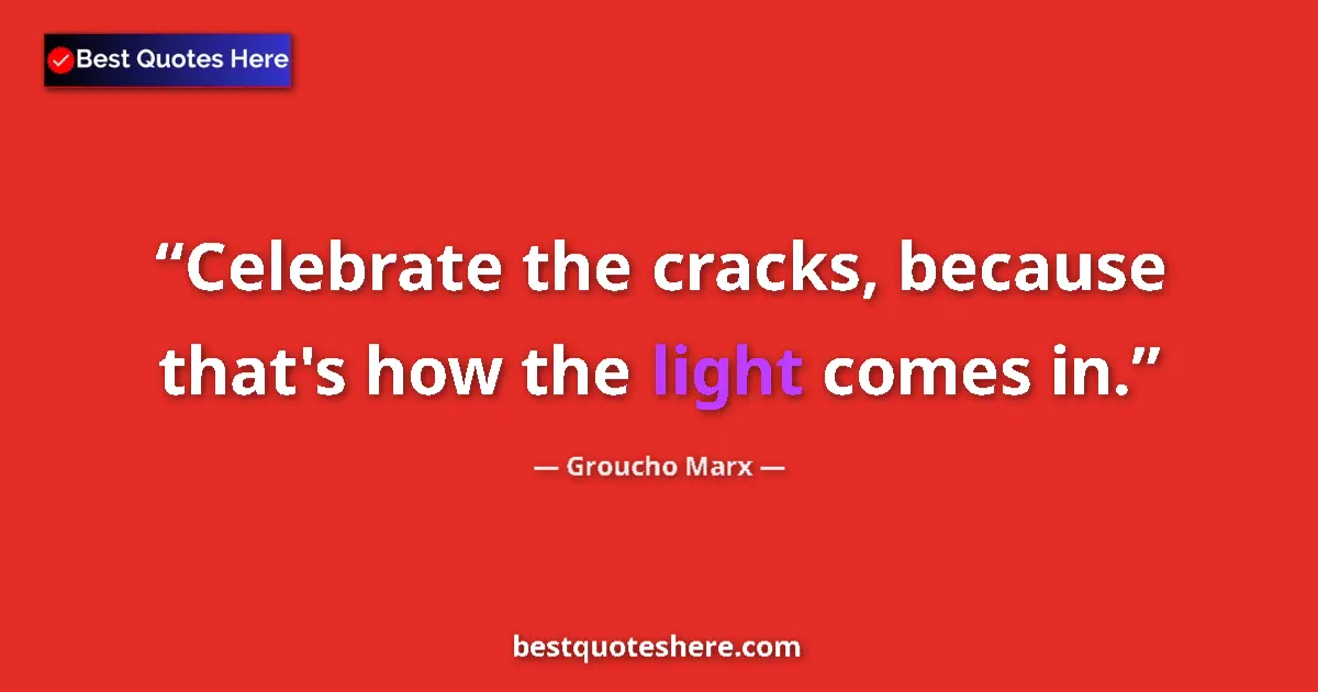 Quote by Groucho Marx: Celebrate the cracks, because that's how the light comes in....