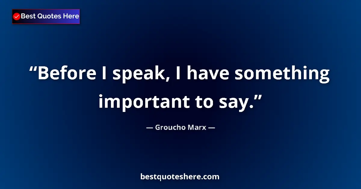 Quote by Groucho Marx: Before I speak, I have something important to say....