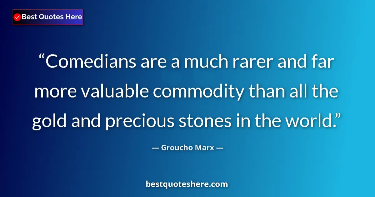 Quote by Groucho Marx: Comedians are a much rarer and far more valuable commodity than all the gold and precious stones in ...