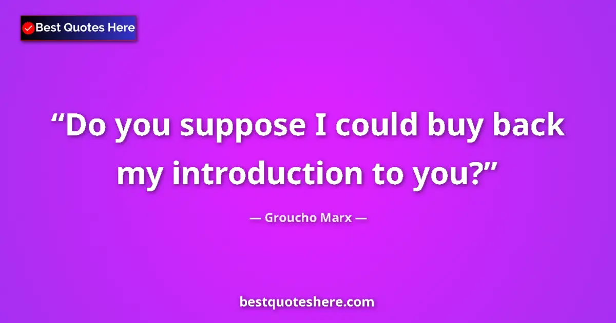 Quote by Groucho Marx: Do you suppose I could buy back my introduction to you?...
