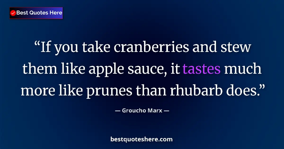 Quote by Groucho Marx: If you take cranberries and stew them like apple sauce, it tastes much more like prunes than rhubarb...