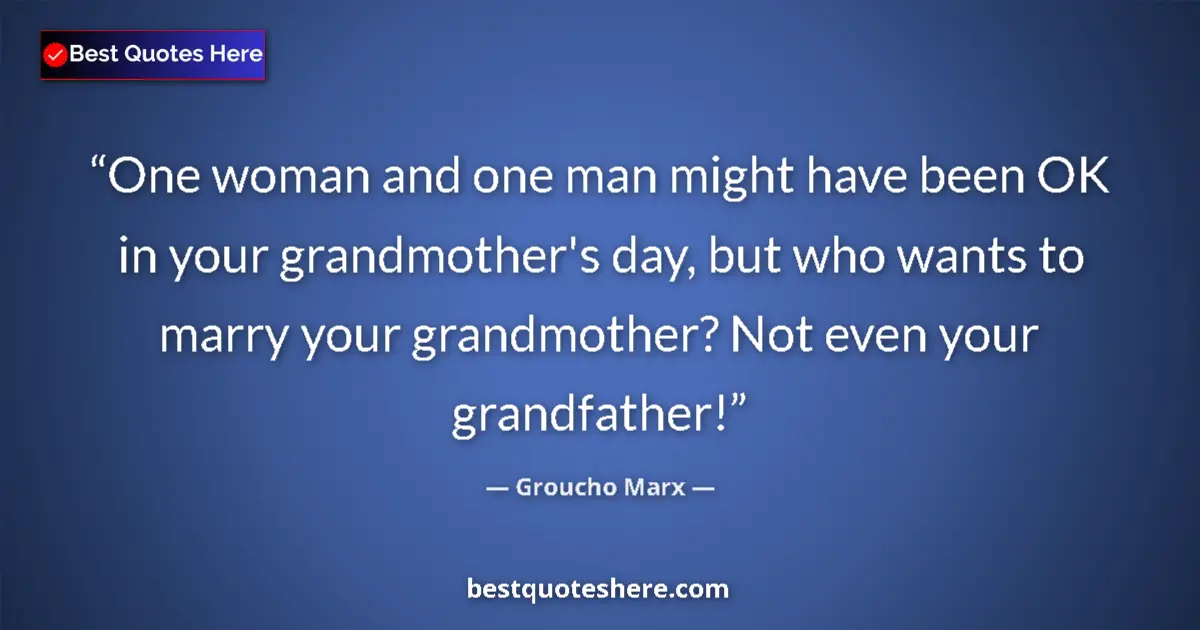 Quote by Groucho Marx: One woman and one man might have been OK in your grandmother's day, but who wants to marry your gran...