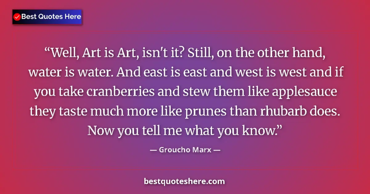 Quote by Groucho Marx: Well, Art is Art, isn't it? Still, on the other ha
