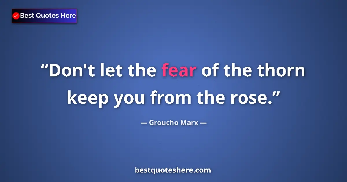 Quote by Groucho Marx: Don't let the fear of the thorn keep you from the rose....