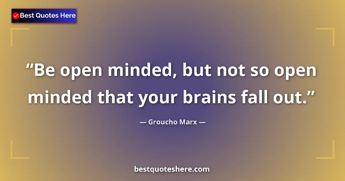 Quote by Groucho Marx: Be open minded, but not so open minded that your brains fall out....