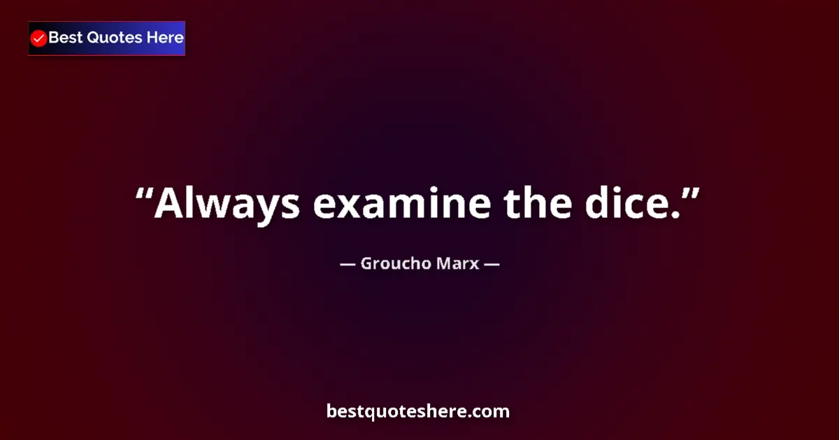 Quote by Groucho Marx: Always examine the dice....