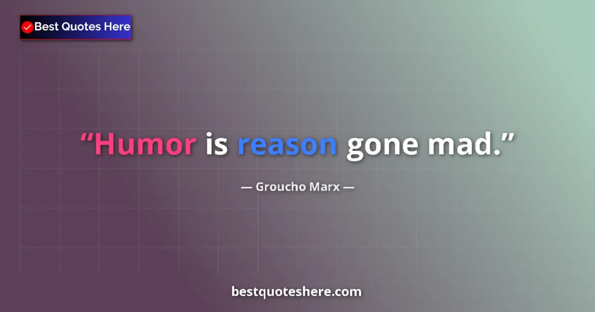 Quote by Groucho Marx: Humor is reason gone mad....