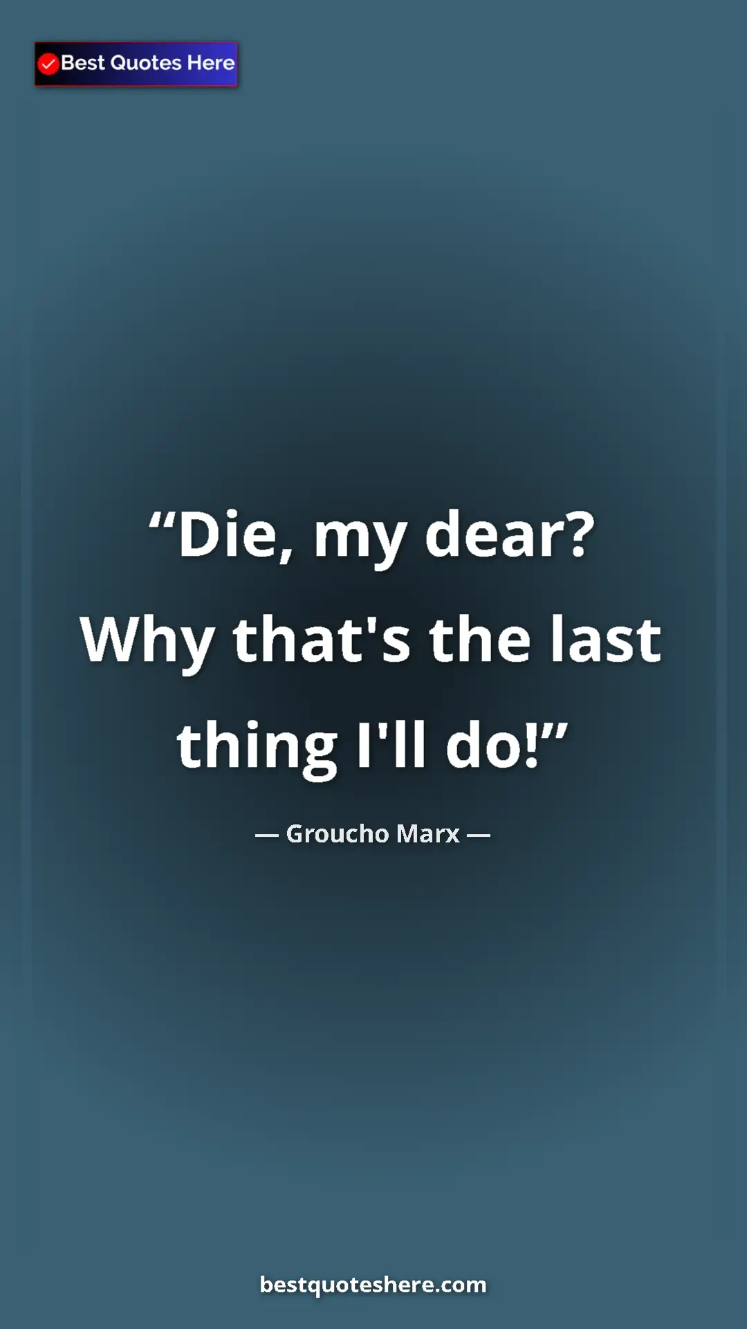 Groucho Marx Quote Card: "Die, my dear? Why that's the last thing I'll do!" Pinterest quote poster by Groucho Marx: "Die, my dear? Why that's the last thing I'll do!"