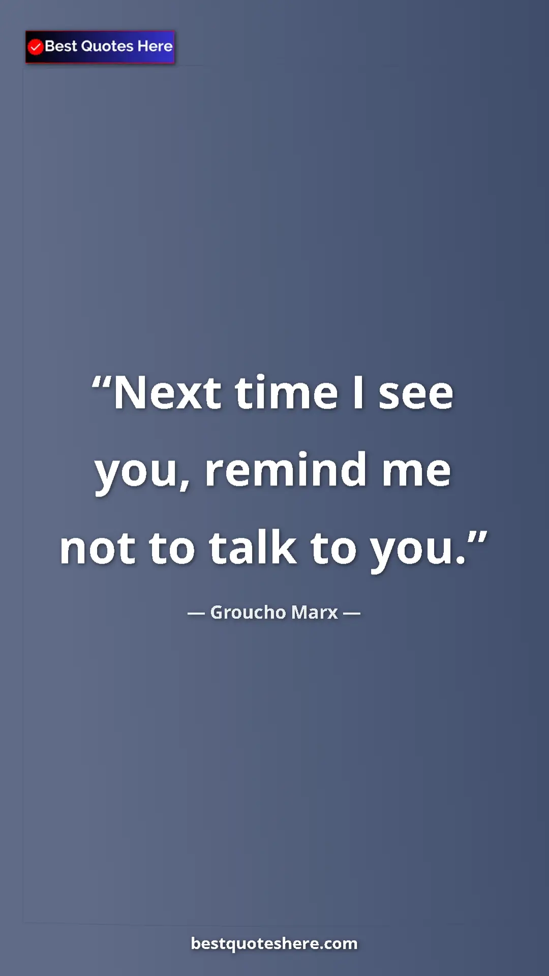 Groucho Marx Quote Card: "Next time I see you, remind me not to talk to you." Pinterest quote poster by Groucho Marx: "Next time I see you, remind me not to talk to you."