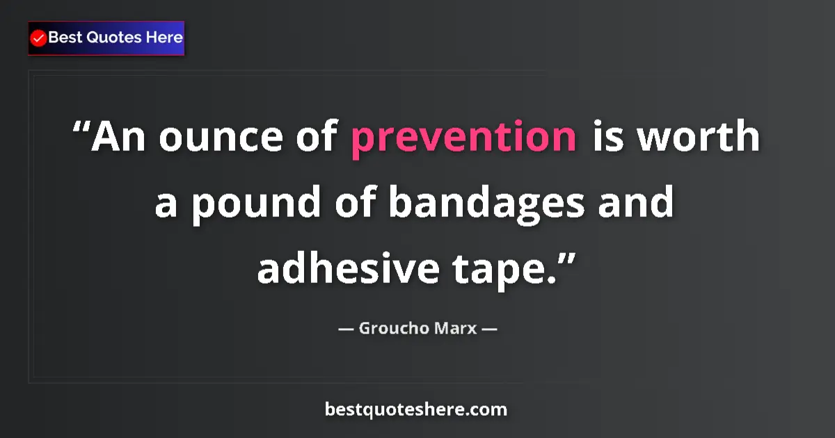 Quote by Groucho Marx: An ounce of prevention is worth a pound of bandages and adhesive tape....