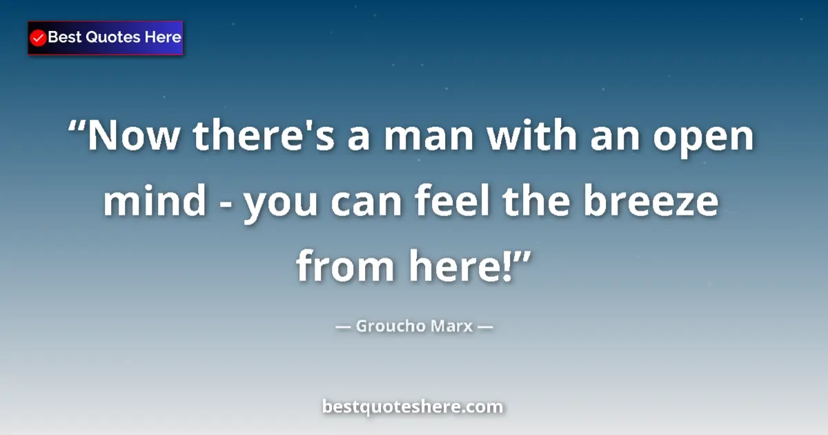 Quote by Groucho Marx: Now there's a man with an open mind - you can feel the breeze from here!...