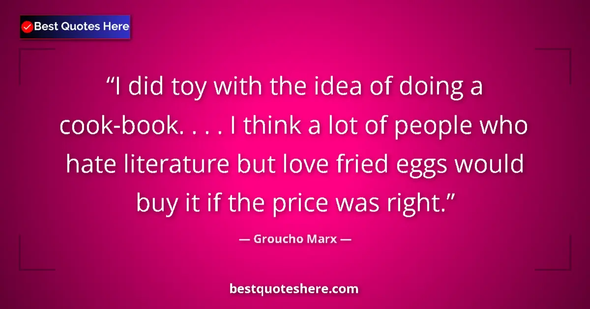Quote by Groucho Marx: I did toy with the idea of doing a cook-book. . . . I think a lot of people who hate literature but ...