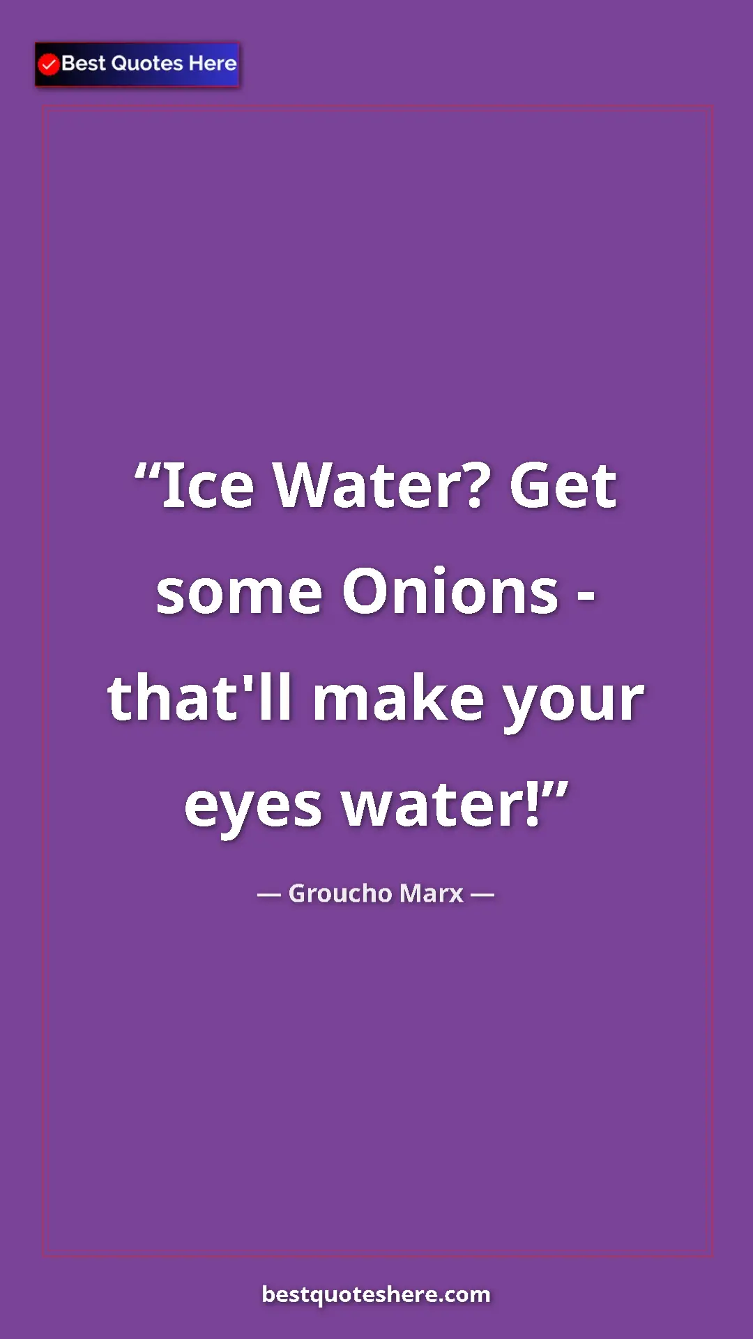 Groucho Marx Quote Card: "Ice Water? Get some Onions - that'll make your eyes water!" Pinterest quote poster by Groucho Marx: "Ice Water? Get some Onions - that'll make your eyes water!"