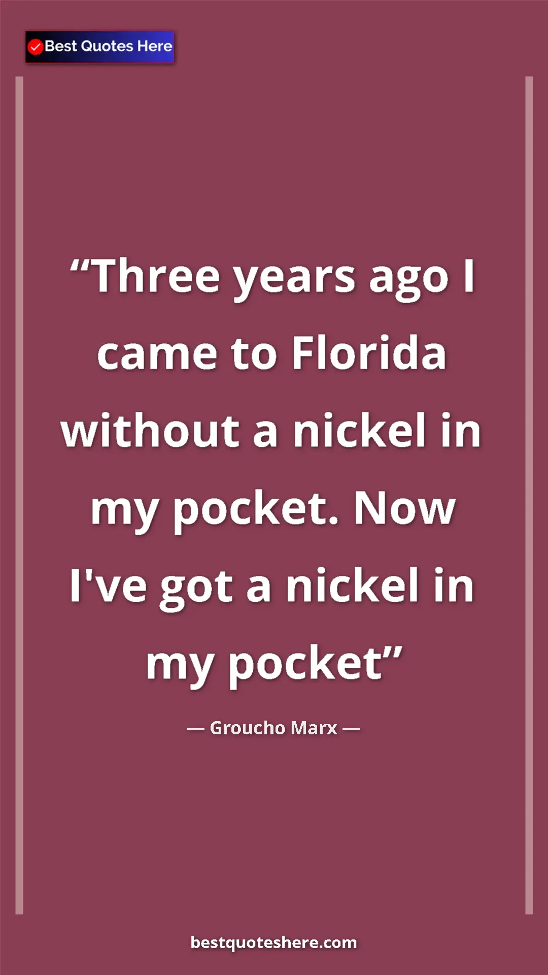 Pinterest quote poster by Groucho Marx: "Three years ago I came to Florida without a nickel in my..."