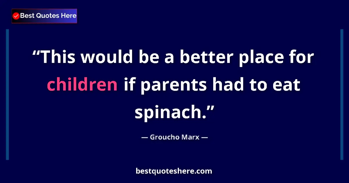Quote by Groucho Marx: This would be a better place for children if parents had to eat spinach....