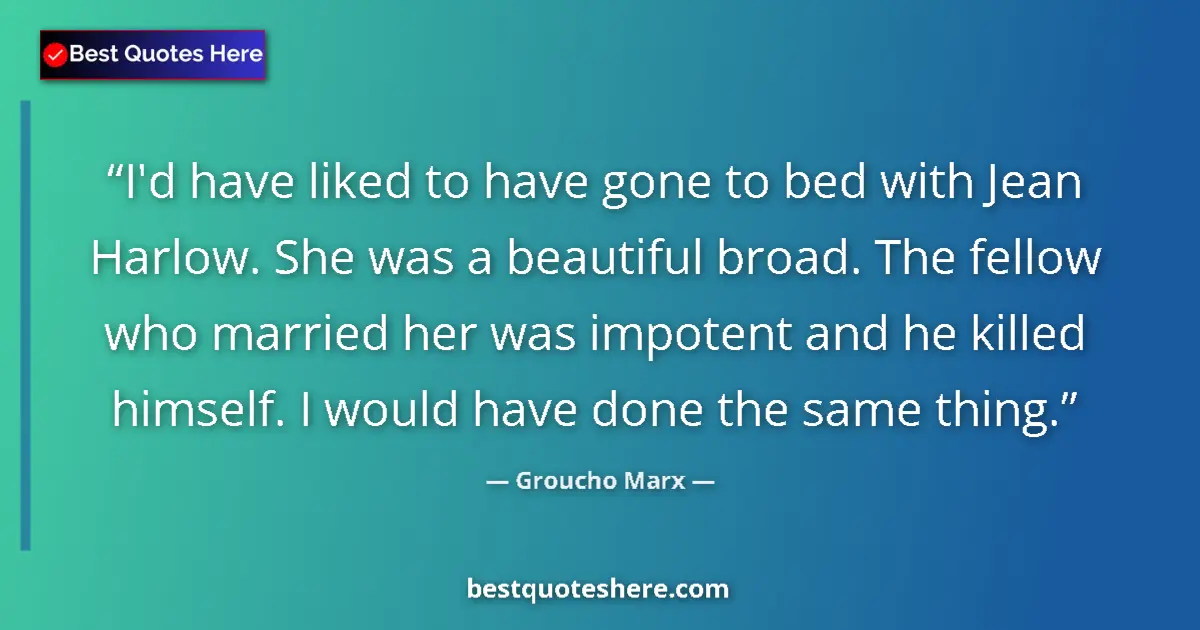 Quote by Groucho Marx: I'd have liked to have gone to bed with Jean Harlow. She was a beautiful broad. The fellow who marri...