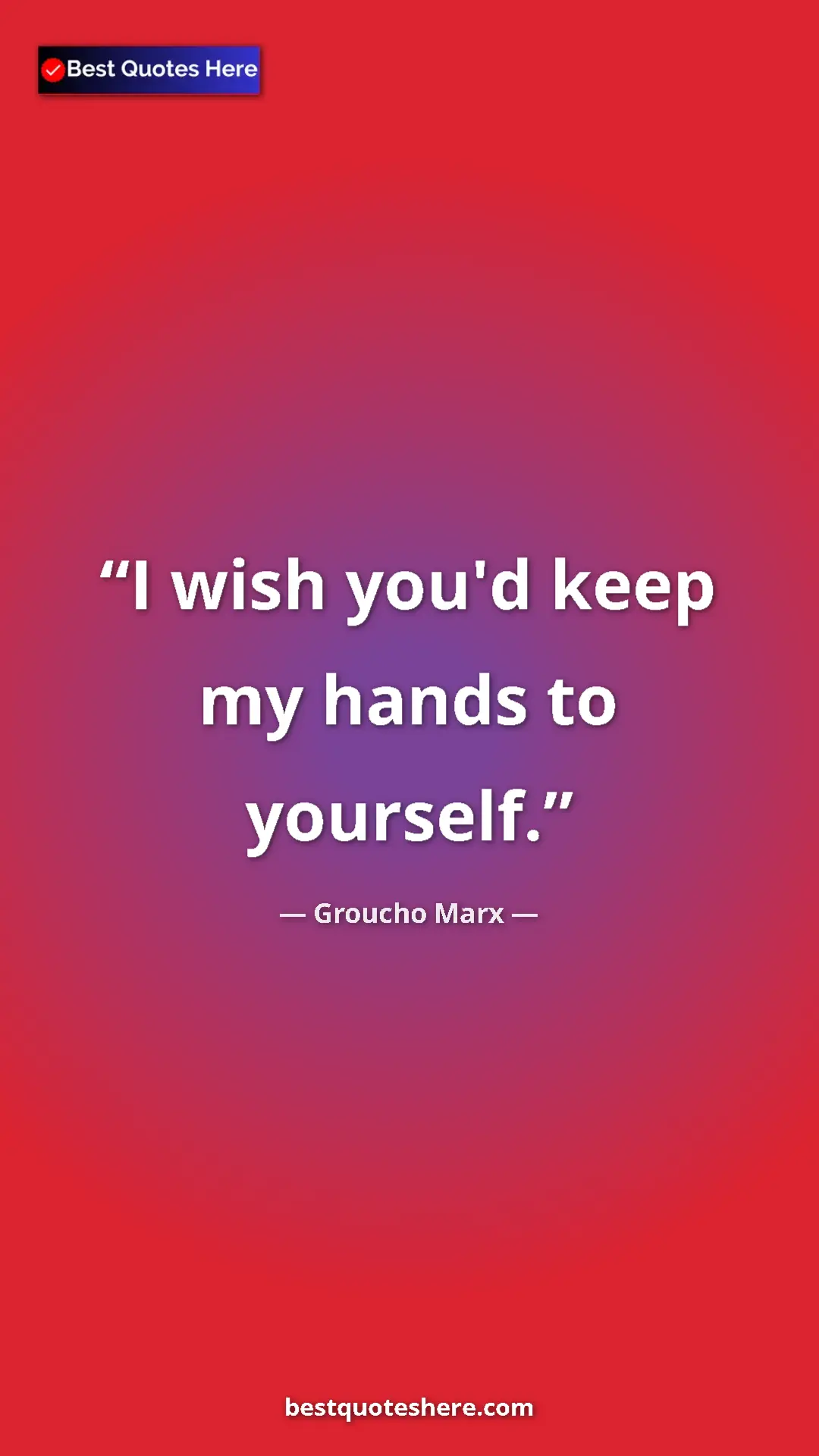 Groucho Marx Quote Card: "I wish you'd keep my hands to yourself." Pinterest quote poster by Groucho Marx: "I wish you'd keep my hands to yourself."
