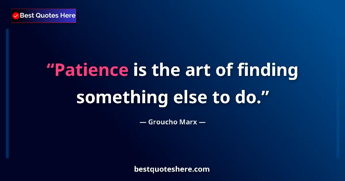 Quote by Groucho Marx: Patience is the art of finding something else to do....