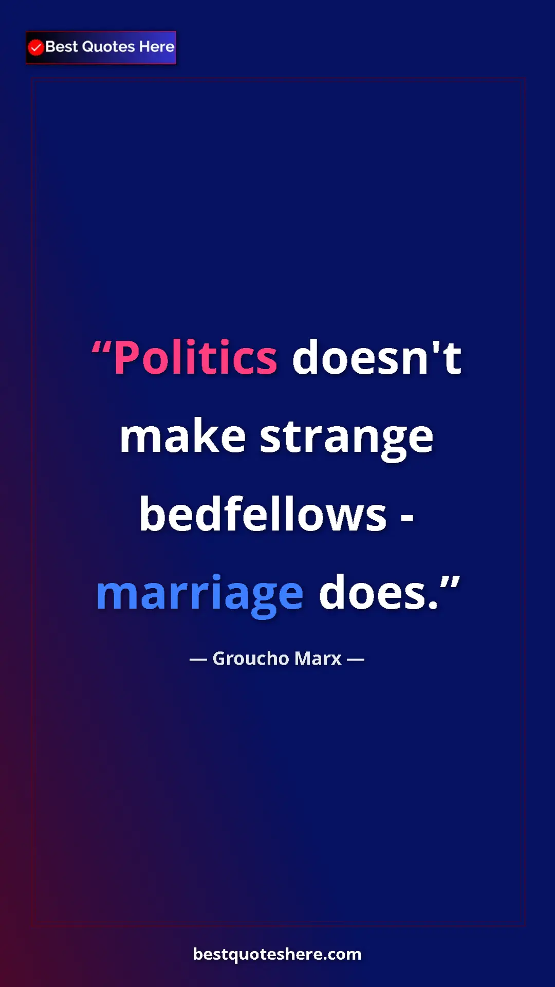 Groucho Marx Quote Card: "Politics doesn't make strange bedfellows - marriage does." Pinterest quote poster by Groucho Marx: "Politics doesn't make strange bedfellows - marriage does."
