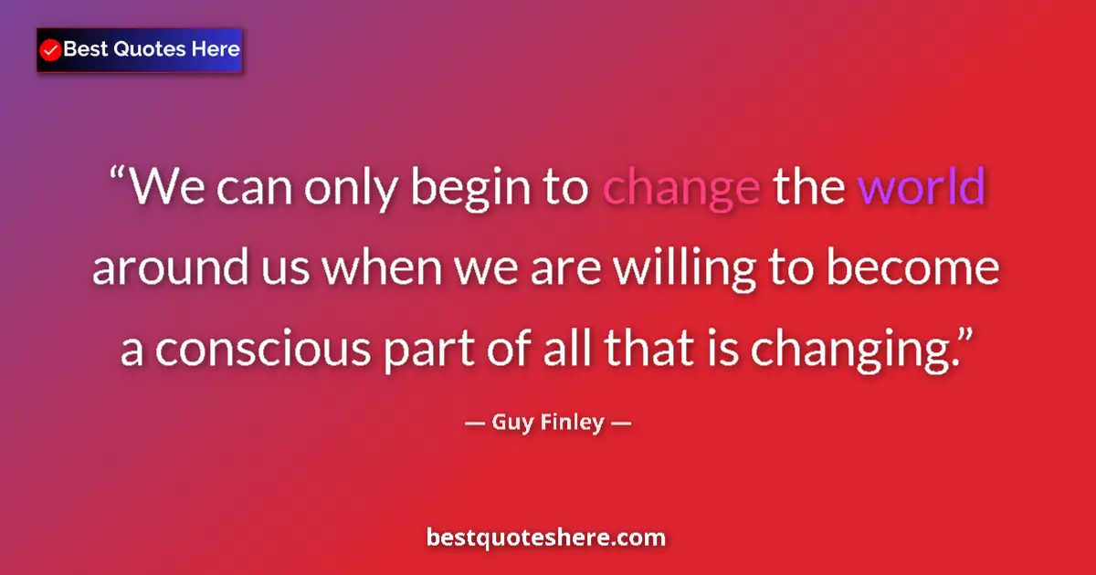 Quote by Guy Finley: We can only begin to change the world around us when we are willing to become a conscious part of al...