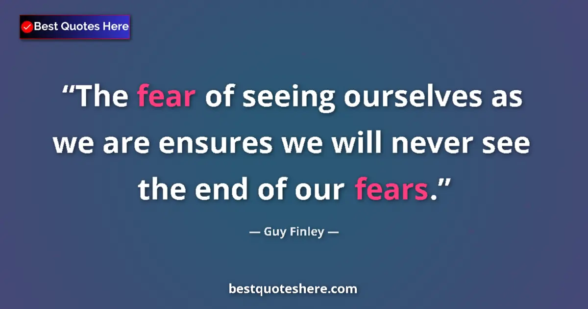 Quote by Guy Finley: The fear of seeing ourselves as we are ensures we will never see the end of our fears....