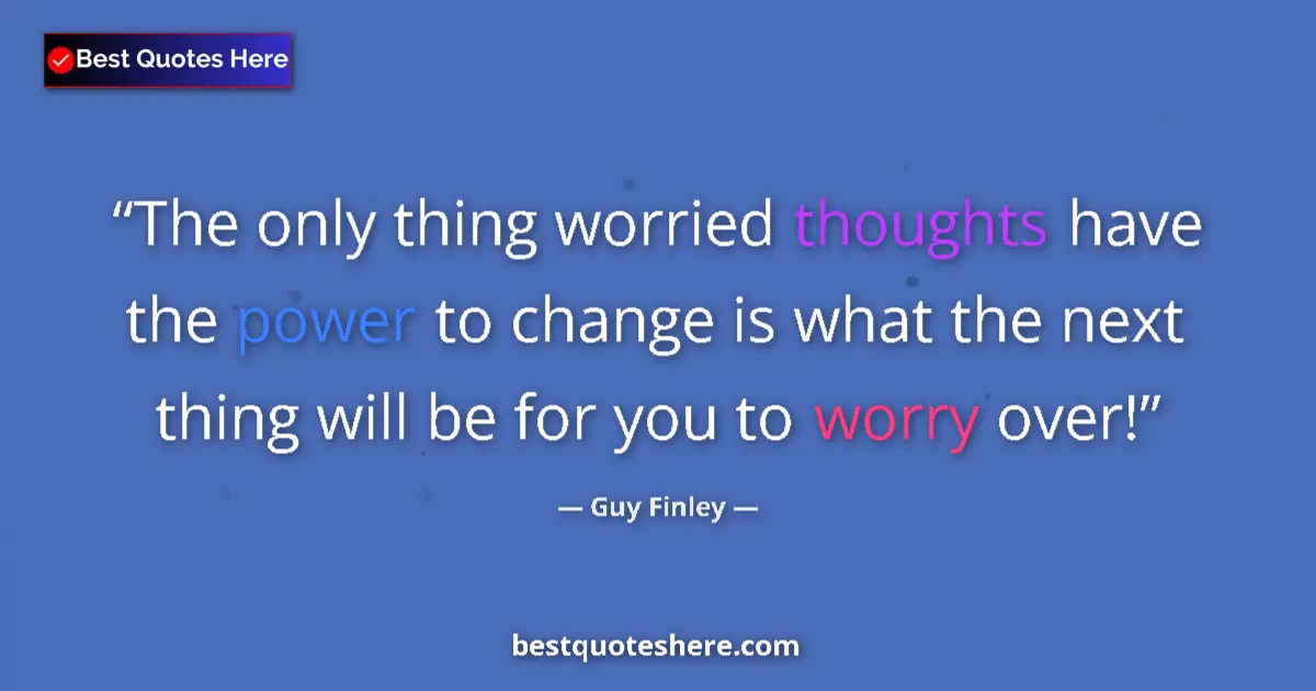 Quote by Guy Finley: The only thing worried thoughts have the power to change is what the next thing will be for you to w...