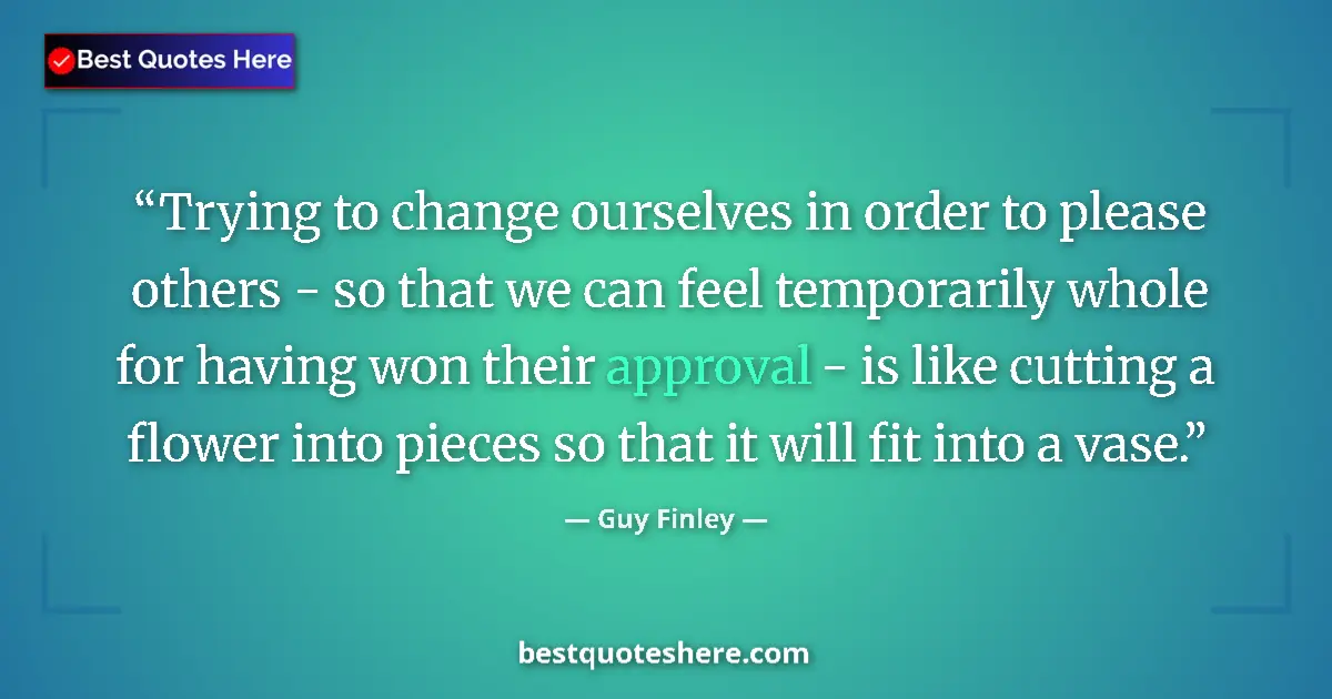 Quote by Guy Finley: Trying to change ourselves in order to please others - so that we can feel temporarily whole for hav...
