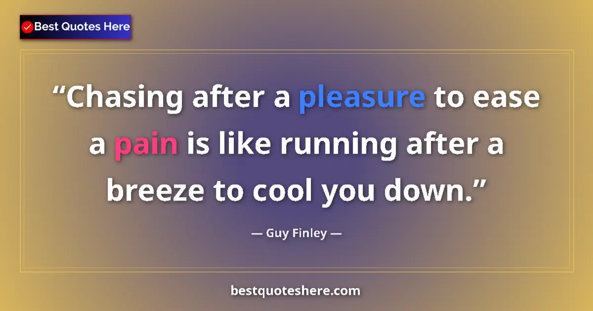 Quote by Guy Finley: Chasing after a pleasure to ease a pain is like running after a breeze to cool you down....