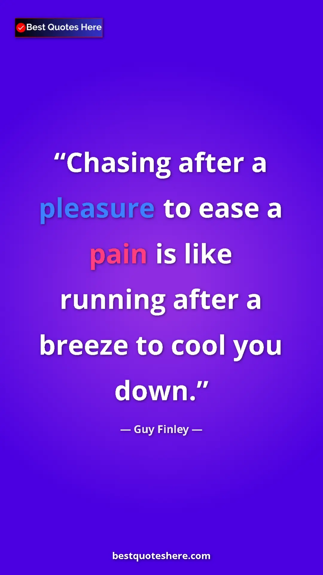 Pinterest quote poster by Guy Finley: "Chasing after a pleasure to ease a pain is like running..."