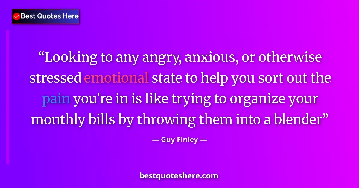 Quote by Guy Finley: Looking to any angry, anxious, or otherwise stressed emotional state to help you sort out the pain y...