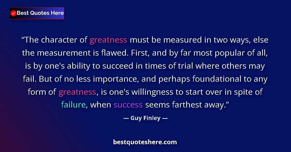 Quote by Guy Finley: The character of greatness must be measured in two ways, else the measurement is flawed. First, and ...