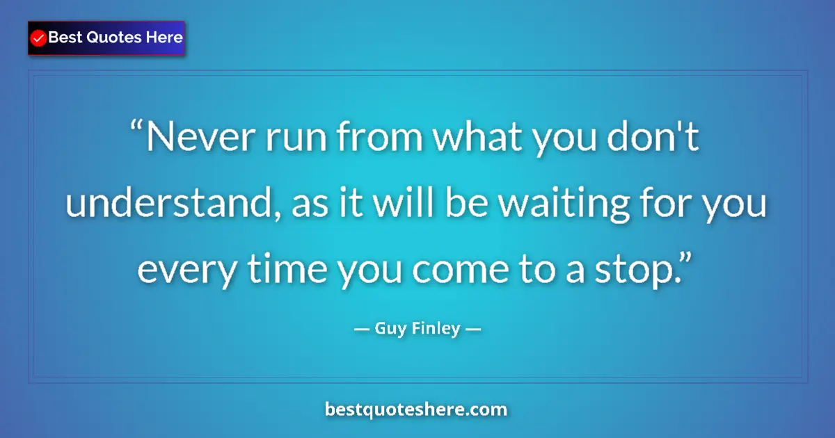 Quote by Guy Finley: Never run from what you don't understand, as it will be waiting for you every time you come to a sto...