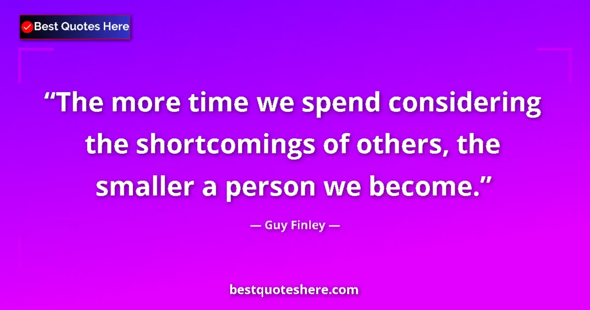 Quote by Guy Finley: The more time we spend considering the shortcomings of others, the smaller a person we become....