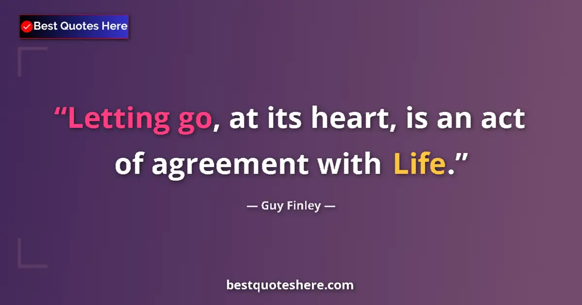 Quote by Guy Finley: Letting go, at its heart, is an act of agreement with Life....