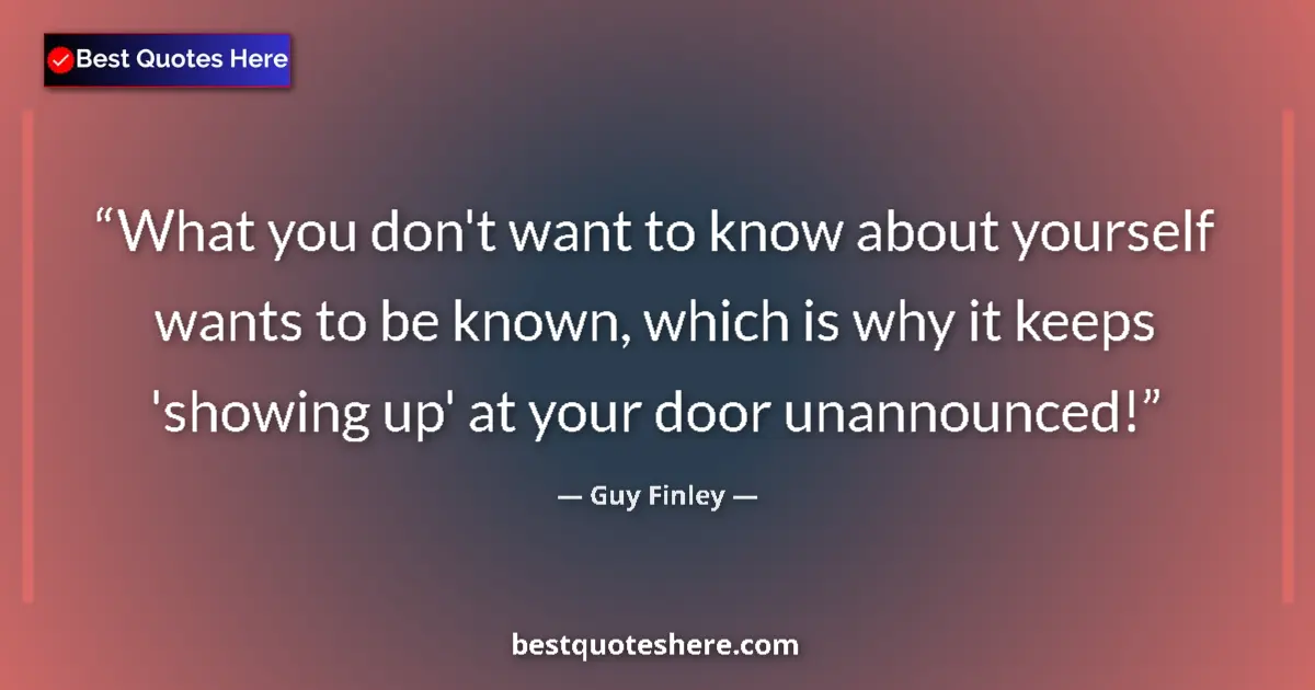 Quote by Guy Finley: What you don't want to know about yourself wants to be known, which is why it keeps 'showing up' at ...