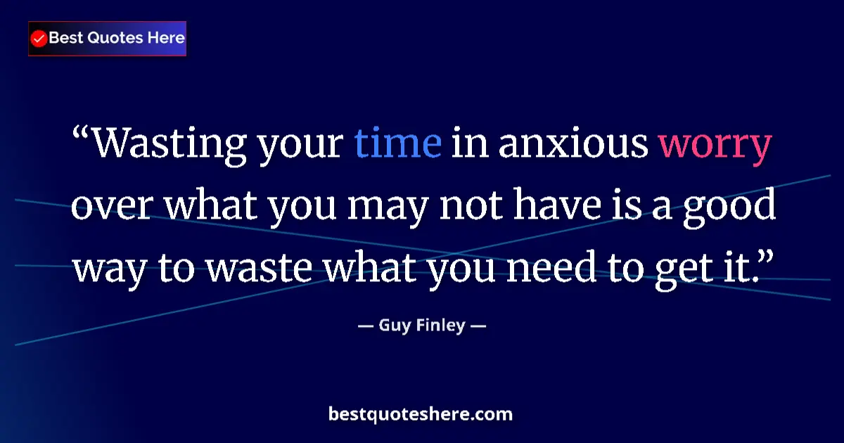 Quote by Guy Finley: Wasting your time in anxious worry over what you may not have is a good way to waste what you need t...